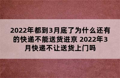 2022年都到3月底了为什么还有的快递不能送货进京 2022年3月快递不让送货上门吗